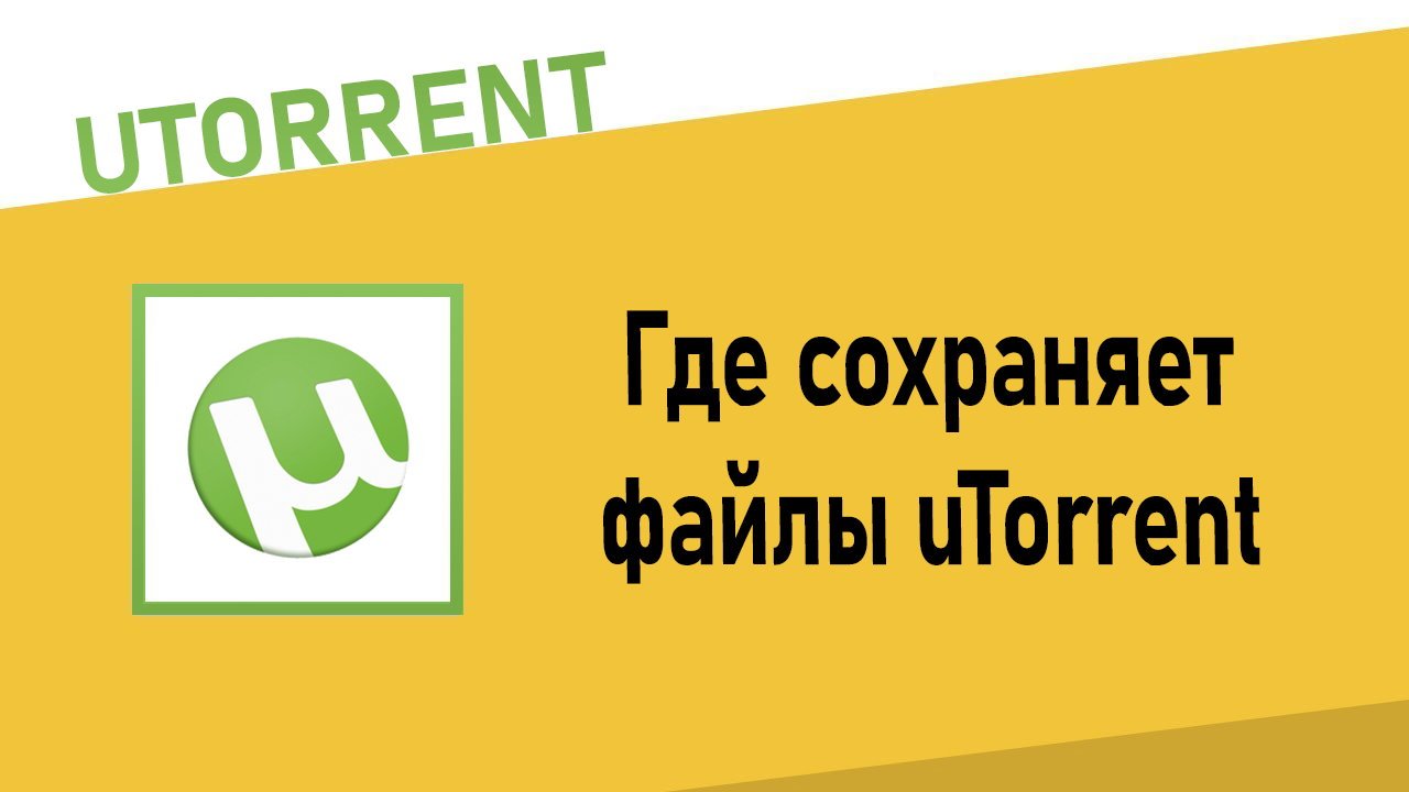 Где сохраняет файлы uTorrent
